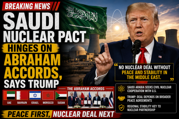 Saudi Nuclear Pact Hinges on Abraham Accords, Says Trump